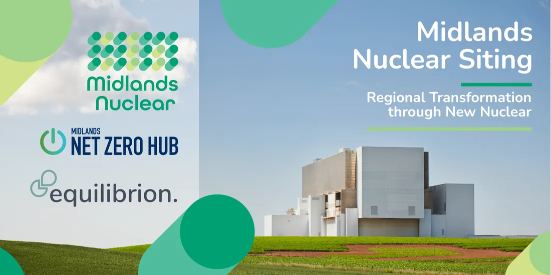 Midlands Nuclear Siting: Regional Transformation through New Nuclear. Midlands Nuclear, Midlands Net Zero Hub and Equilibrion.